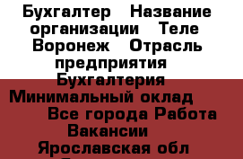 Бухгалтер › Название организации ­ Теле2-Воронеж › Отрасль предприятия ­ Бухгалтерия › Минимальный оклад ­ 31 000 - Все города Работа » Вакансии   . Ярославская обл.,Ярославль г.